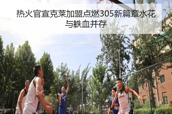 热火官宣克莱加盟点燃305新篇章水花与铁血并存